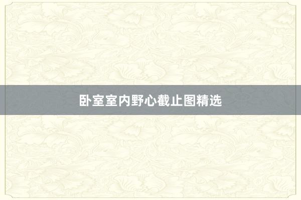 卧室室内野心截止图精选
